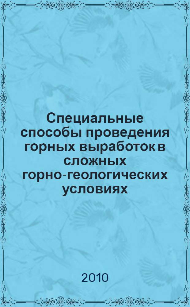 Специальные способы проведения горных выработок в сложных горно-геологических условиях : учебное пособие для студентов вузов, обучающихся по направлению подготовки бакалавров и магистров "Горное дело" и по направлению подготовки дипломированных специалистов 650600 "Горное дело" : а также специальностям: 130406 (090400) - Шахтное и подземное строительство; 130402 (90100) - Маркшейдерское дело; 130404 (090200) - Подземная разработка месторождений полезных ископаемых