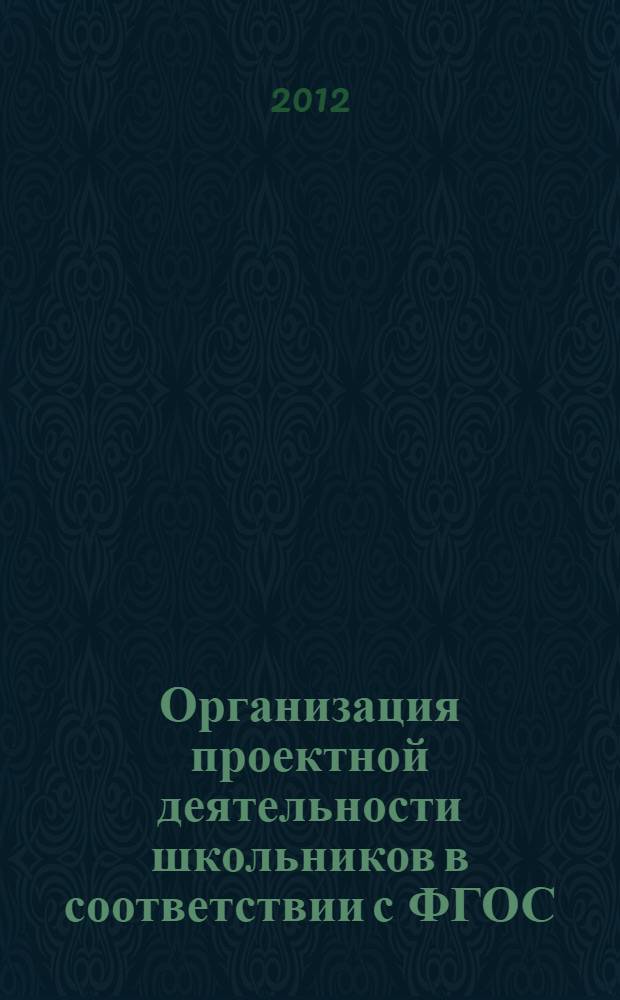 Организация проектной деятельности школьников в соответствии с ФГОС : дополнительная профессиональная образовательная программа повышения квалификации педагогических и руководящих работников