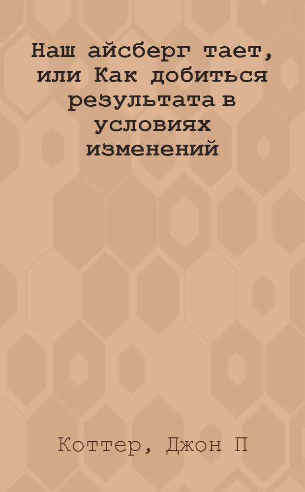 Наш айсберг тает, или Как добиться результата в условиях изменений