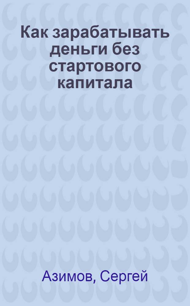 Как зарабатывать деньги без стартового капитала : алгоритмы и примеры