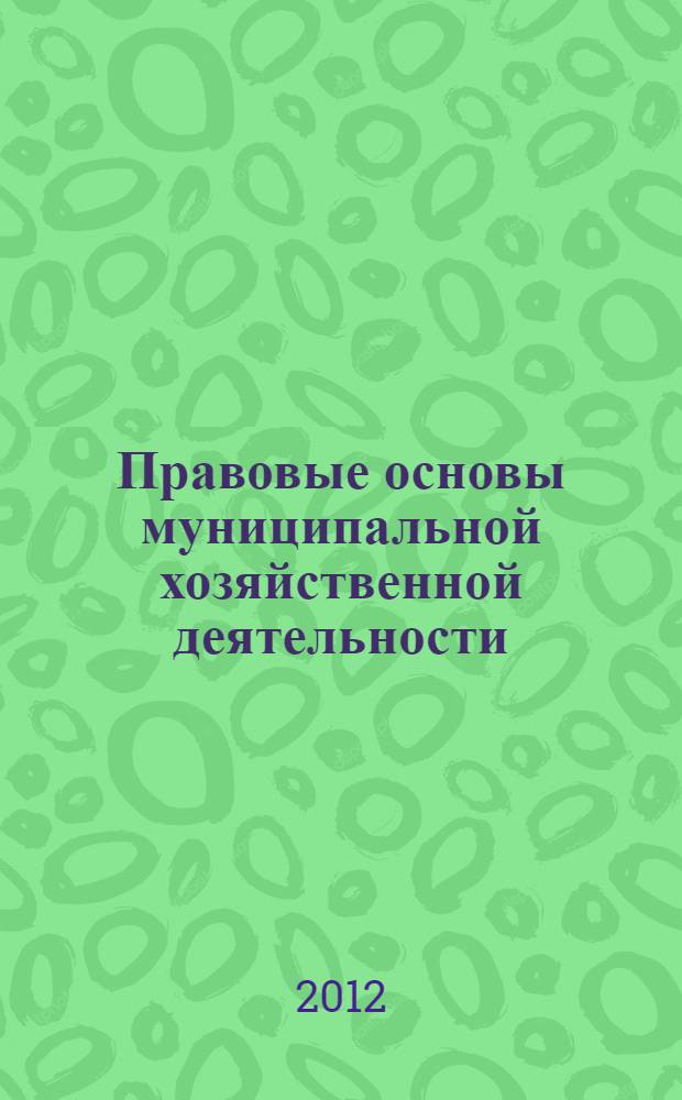 Правовые основы муниципальной хозяйственной деятельности = The legal basis of the municipal economic activity : методическое пособие : учебное пособие для студентов высших учебных заведений, обучающихся по направлению "Юриспруденция" и специальности "Юриспруденция"