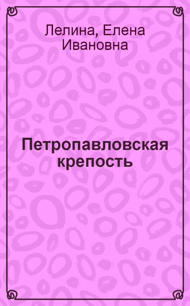 Петропавловская крепость : увлекательная экскурсия по северной столице : для семейного чтения
