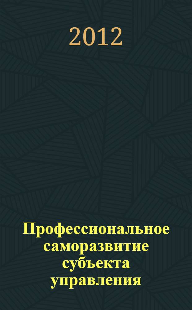 Профессиональное саморазвитие субъекта управления: теория и технология управленческой подготовки : учебное пособие