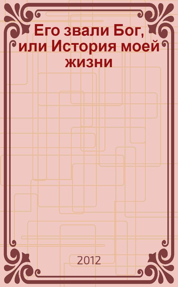 Его звали Бог, или История моей жизни : роман