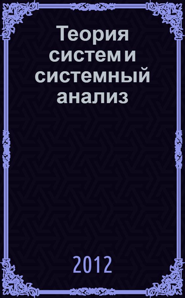 Теория систем и системный анализ : учебное пособие для студентов всех форм обучения, обучающихся по направлениям 080800 (230700) "Прикладная информатика", 230100 "Информатика и вычислительная техника"