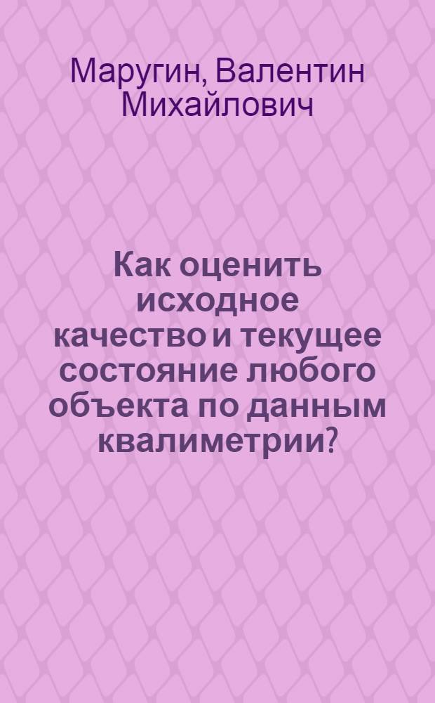 Как оценить исходное качество и текущее состояние любого объекта по данным квалиметрии? : конспект