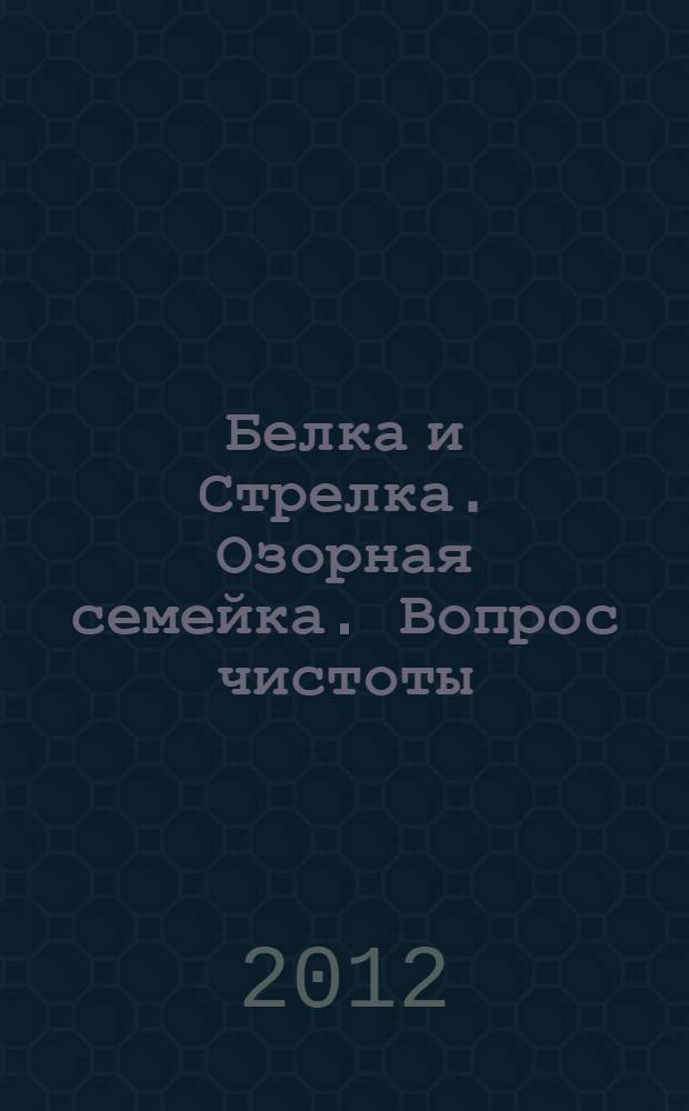 Белка и Стрелка. Озорная семейка. Вопрос чистоты : сказка + 5 веселых заданий : для дошкольного и младшего школьного возраста
