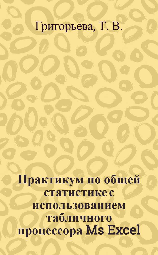 Практикум по общей статистике с использованием табличного процессора Ms Excel: по основной образовательной программе бакалавриата экономических профилей "080200-Менеджмент", "080400-Управление персоналом"