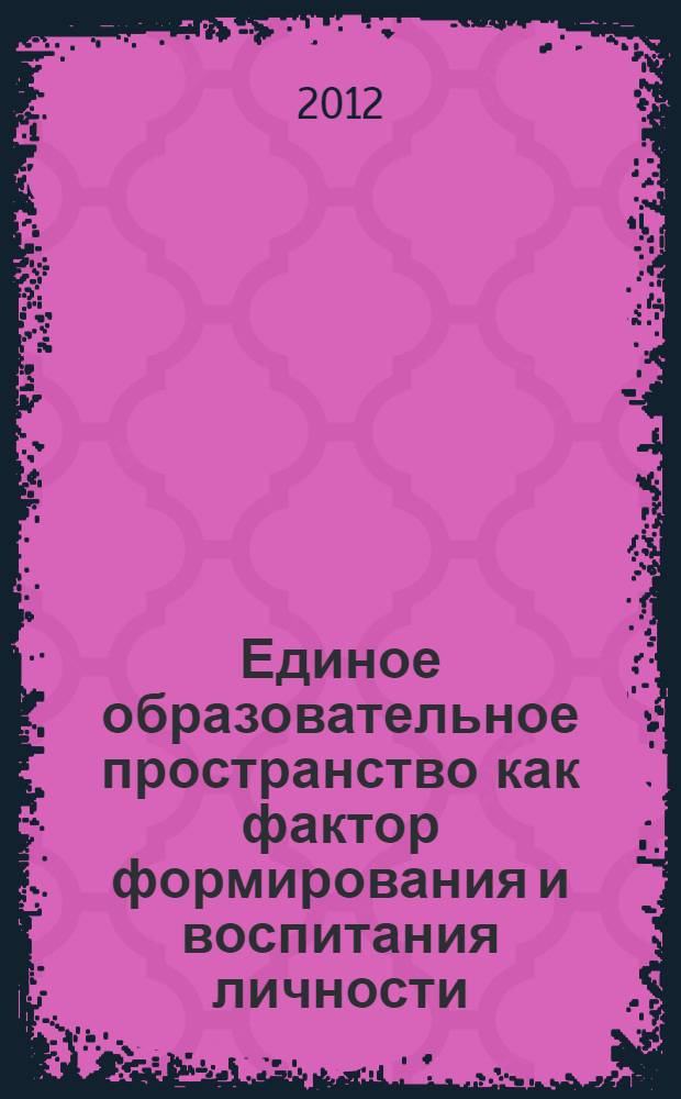 Единое образовательное пространство как фактор формирования и воспитания личности : материалы VI Всероссийской студенческой научно-практической конференции с международным участием, 12-14 апреля 2012 года