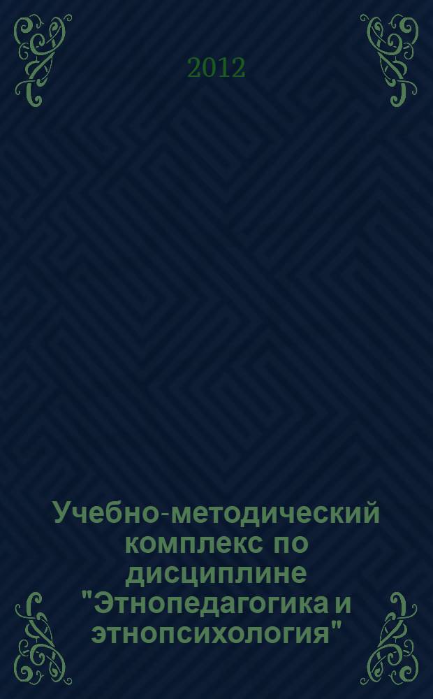 Учебно-методический комплекс по дисциплине "Этнопедагогика и этнопсихология" : по направлению 050700.62 - "Педагогика", профиль "Управление дошкольным образованием"