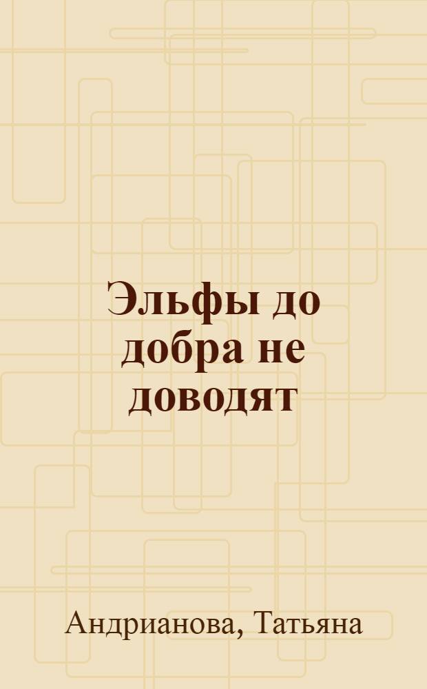 Эльфы до добра не доводят : роман