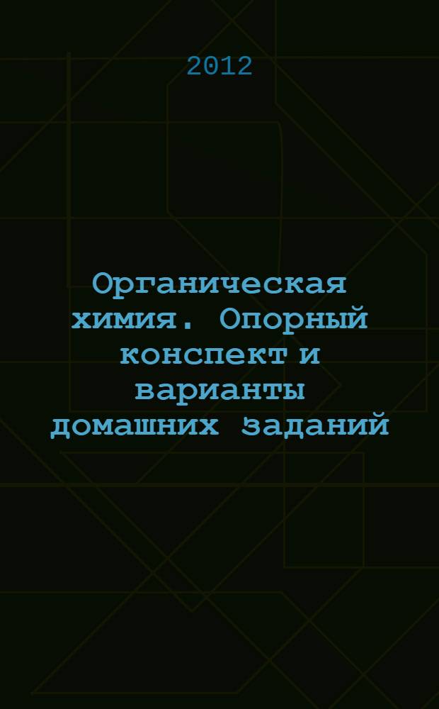 Органическая химия. Опорный конспект и варианты домашних заданий : учебное пособие для студентов высших учебных заведений, обучающихся по направлению высшего профессионального образования 021900 "Почвоведение"