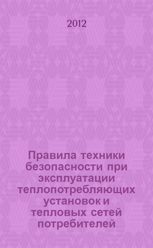Правила техники безопасности при эксплуатации теплопотребляющих установок и тепловых сетей потребителей : с изменениями и дополнениями