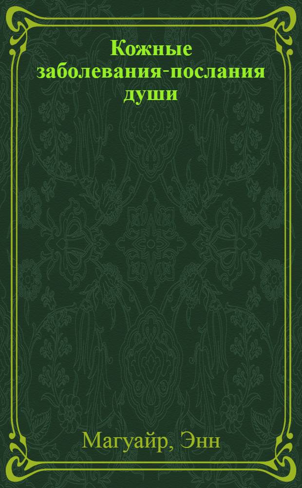 Кожные заболевания-послания души : метафизические причины проблем с кожей : архетипический подход к лечению экземы, псориаза, аллергий, алопеции и не только...