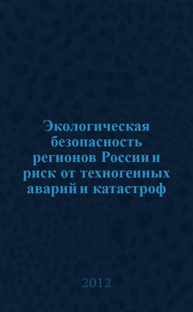 Экологическая безопасность регионов России и риск от техногенных аварий и катастроф : сборник статей