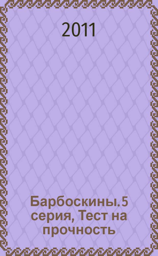 Барбоскины. 5 серия, Тест на прочность : сказка + 5 веселых заданий : для детей дошкольного возраста