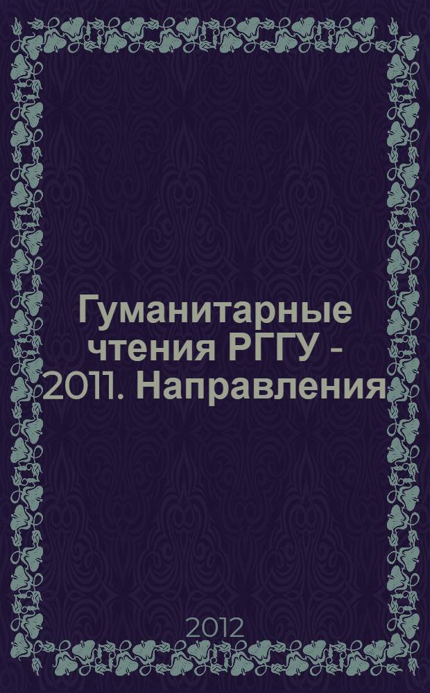 Гуманитарные чтения РГГУ - 2011. [Направления]: Теория и методология гуманитарного знания. Общественные функции гуманитарных и социальных наук. Россиеведение. Гуманитарное знание и образование : сборник материалов