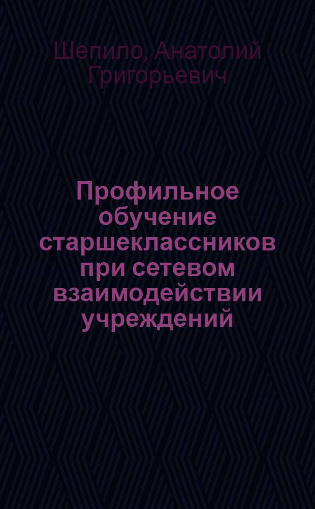 Профильное обучение старшеклассников при сетевом взаимодействии учреждений : (на примере технологического профиля обучения) : монография
