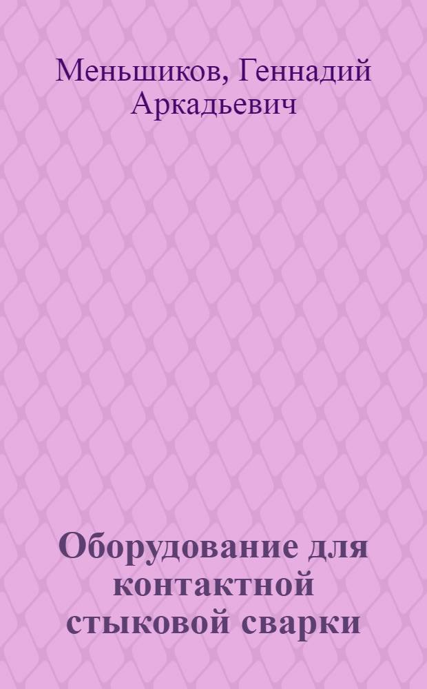 Оборудование для контактной стыковой сварки : учебное пособие : для студентов высших учебных заведений, обучающихся по специальности "Металлургия сварочного производства"