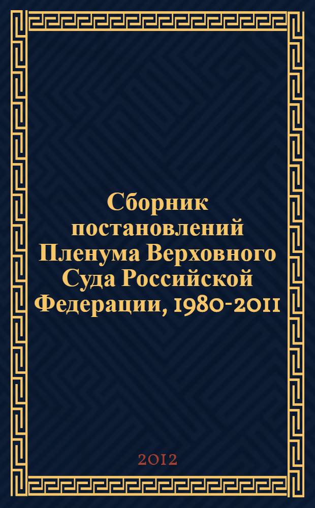 Сборник постановлений Пленума Верховного Суда Российской Федерации, 1980-2011 : разъяснения по гражданским и административным делам