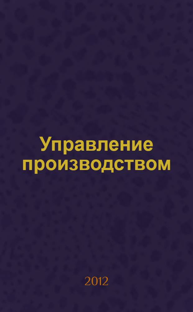 Управление производством : лабораторный практикум : учебное пособие для студентов высших учебных заведений, обучающихся по направлению 150100 - Металлургия