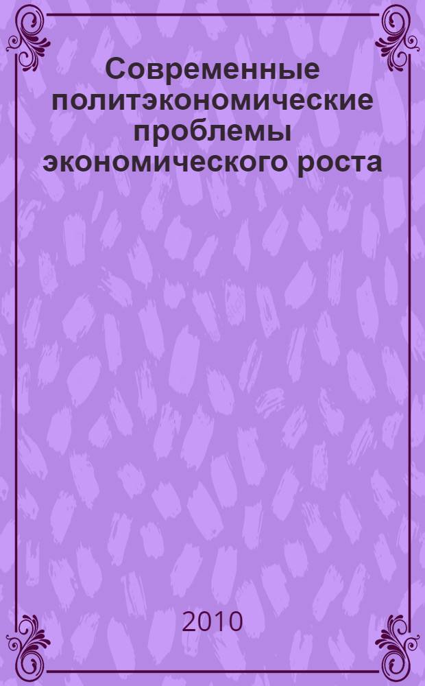 Современные политэкономические проблемы экономического роста : материалы Международной научно-практической конференции, 18-19 февраля 2010 года : в 2 ч
