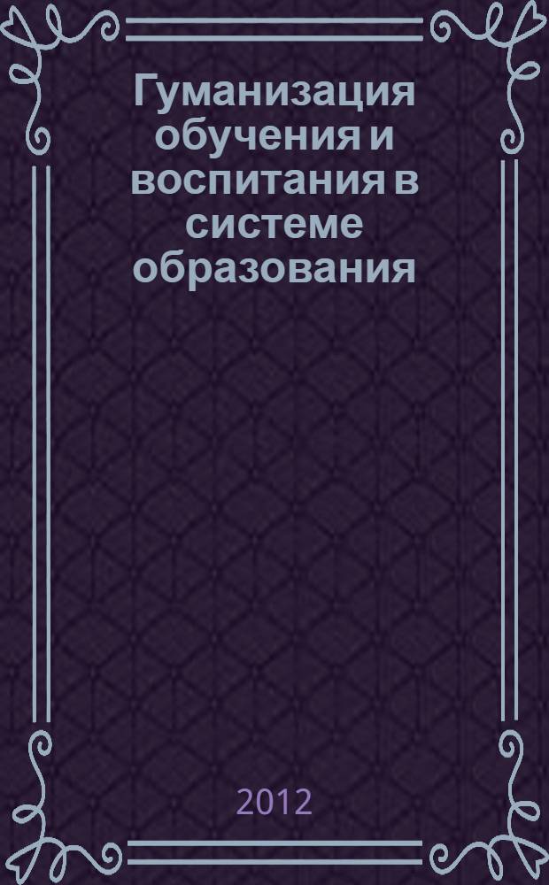Гуманизация обучения и воспитания в системе образования: теория и практика : материалы международной научно-практической конференции, 20-21 марта 2012 года