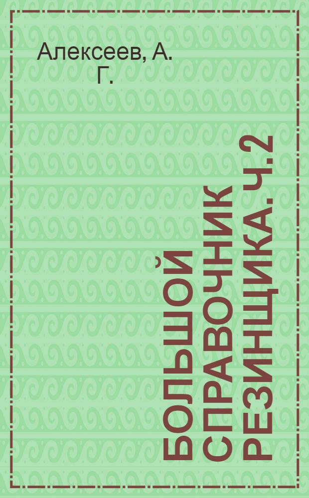 Большой справочник резинщика. Ч. 2 : Резины и резинотехнические изделия