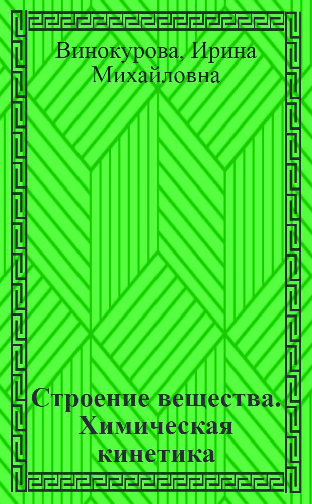 Строение вещества. Химическая кинетика : учебное пособие