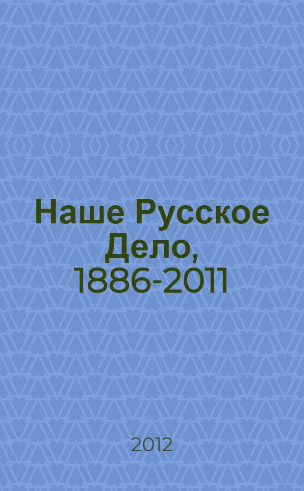 Наше Русское Дело, 1886-2011 : история издания : (научно-популярная дискуссия)