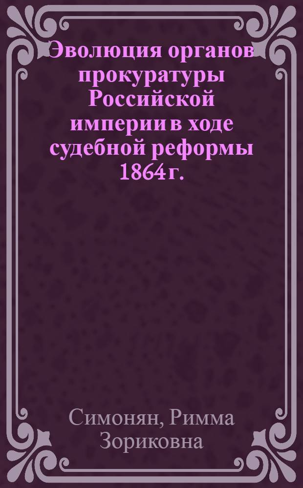 Эволюция органов прокуратуры Российской империи в ходе судебной реформы 1864 г. (вторая половина XIX-начало XX в.) : (вторая половина XIX-начало XX в.) : на примере Курской губернии