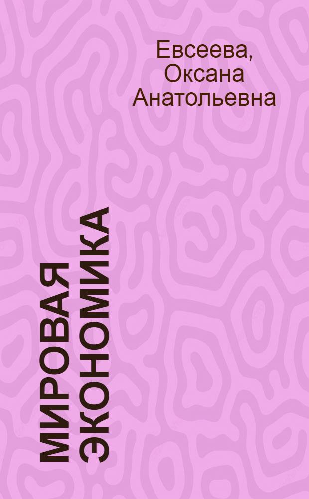Мировая экономика : введение : учебное пособие : для бакалавров, специалистов и аспирантов направления подготовки 080100 "Экономика", специальность 080102 "Мировая экономика"