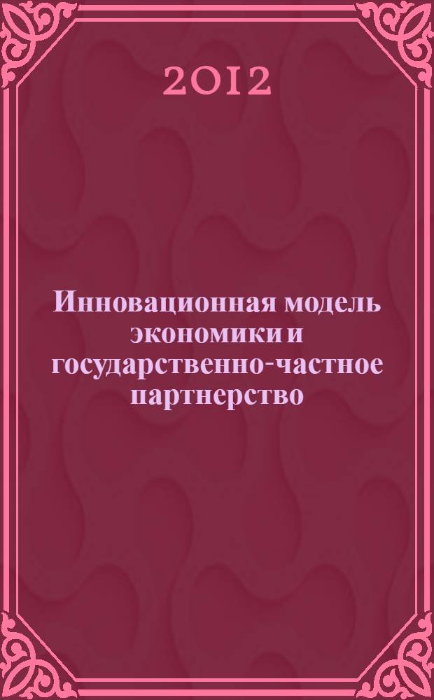 Инновационная модель экономики и государственно-частное партнерство (ИНПРОМ-2012) : труды Международной научно-практической конференции, 17-21 мая 2012 года