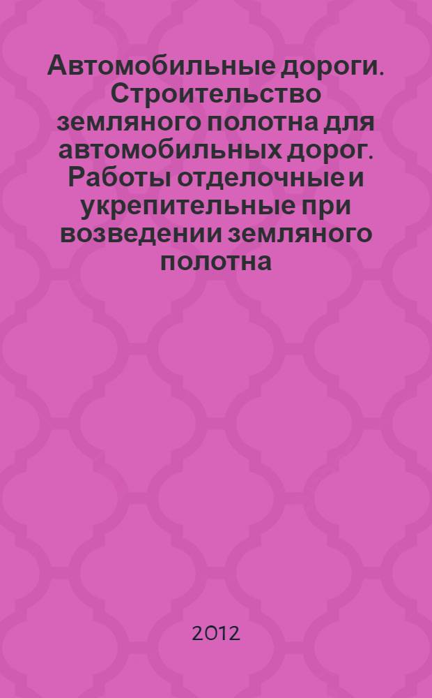 Автомобильные дороги. Строительство земляного полотна для автомобильных дорог. Работы отделочные и укрепительные при возведении земляного полотна