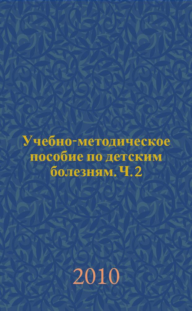 Учебно-методическое пособие по детским болезням. Ч. 2 : Заболевания детей раннего возраста. Болезни почек у детей