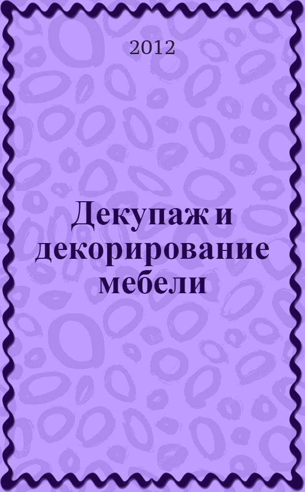Декупаж и декорирование мебели : оригинальные проекты