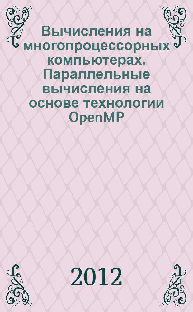 Вычисления на многопроцессорных компьютерах. Параллельные вычисления на основе технологии OpenMP : учебное пособие : для студентов, обучающихся по направлениям "Прикладные математика и физика", "Прикладная математика и информатика", "Механика и математическое моделирование"