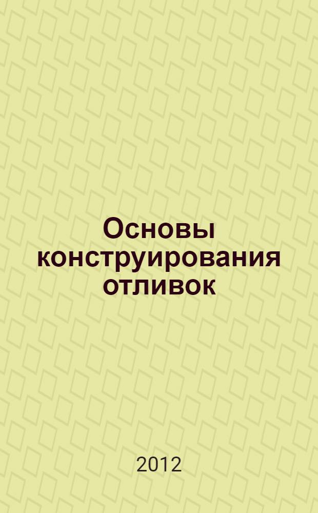 Основы конструирования отливок : учебное пособие для студентов всех форм обучения, обучающихся по специальности 150204 "Машины и технология литейного производства"