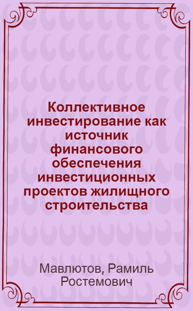 Коллективное инвестирование как источник финансового обеспечения инвестиционных проектов жилищного строительства : монография