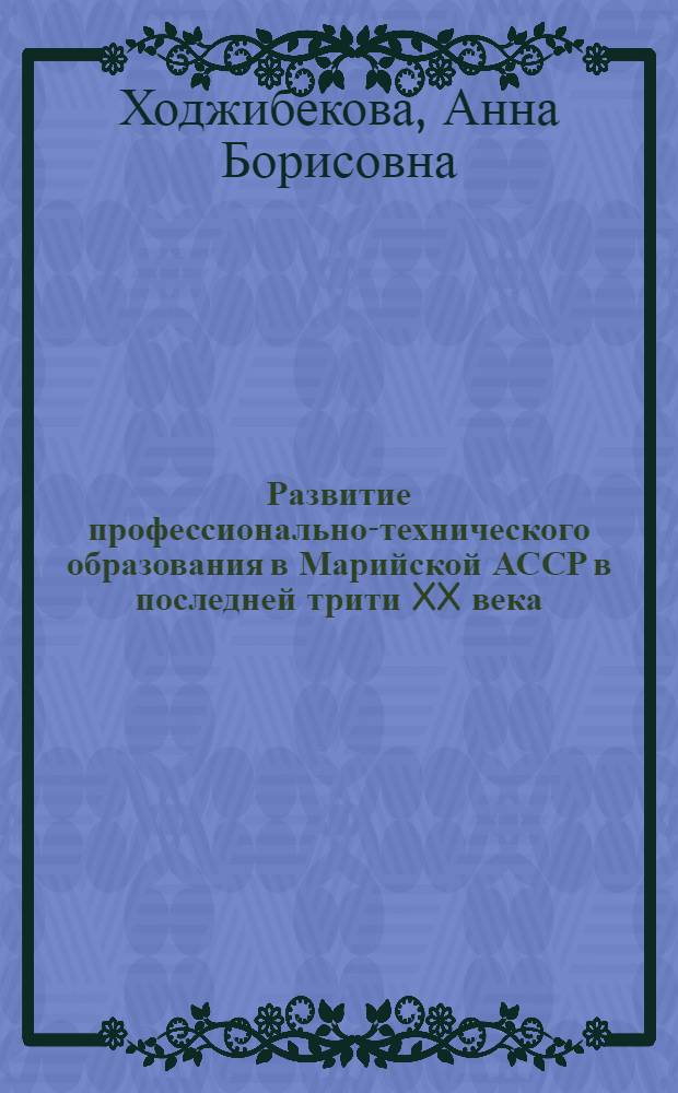 Развитие профессионально-технического образования в Марийской АССР в последней трити XX века : монография