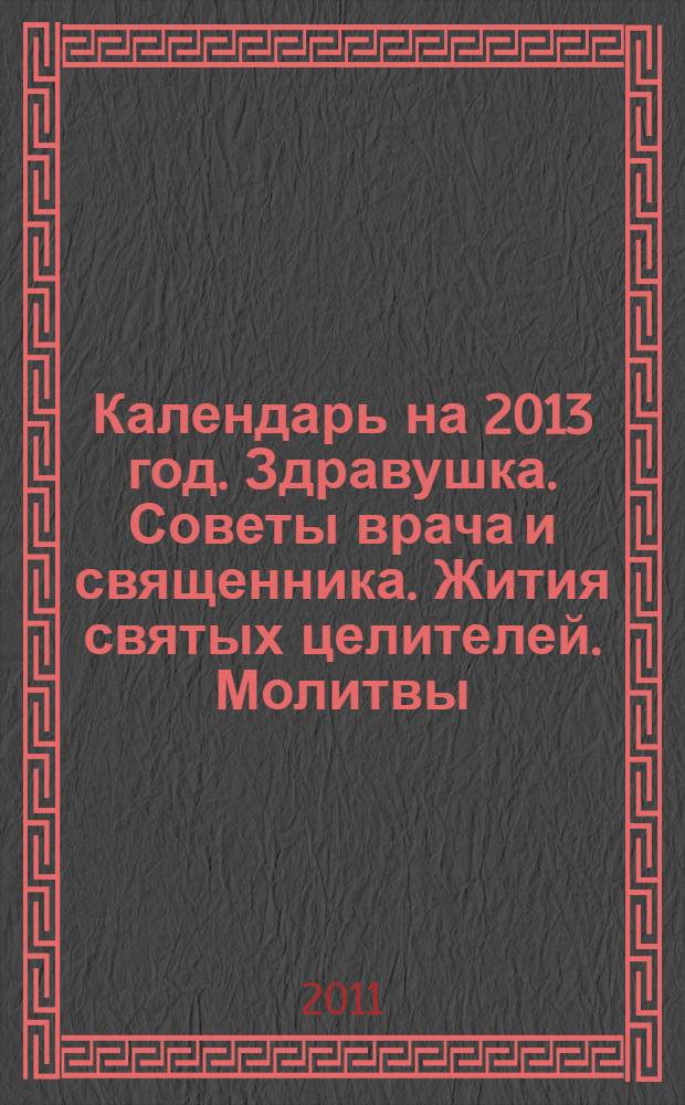 Календарь на 2013 год. Здравушка. Советы врача и священника. Жития святых целителей. Молитвы, тропари