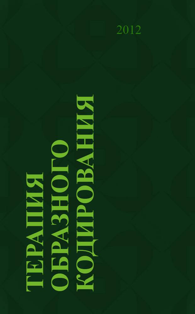 Терапия образного кодирования : (книга быстрых решений) : 50 медитаций для решения жизненных проблем : простая система, помогающая быстро решать повседневные проблемы