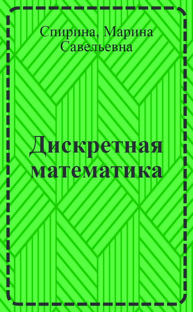 Дискретная математика : учебник : для студентов образовательных учреждений среднего профессионального образования по специальностям "Автоматизированные системы обработки информации и управления (по отраслям)" и "Программное обеспечение вычислительной техники и автоматизированных систем"