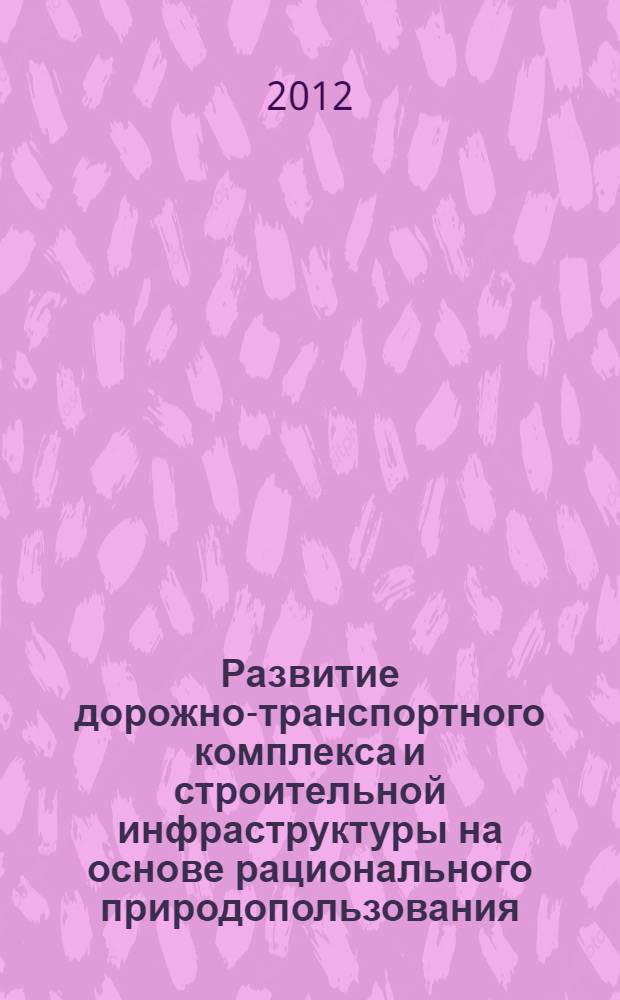 Развитие дорожно-транспортного комплекса и строительной инфраструктуры на основе рационального природопользования. Кн. 2