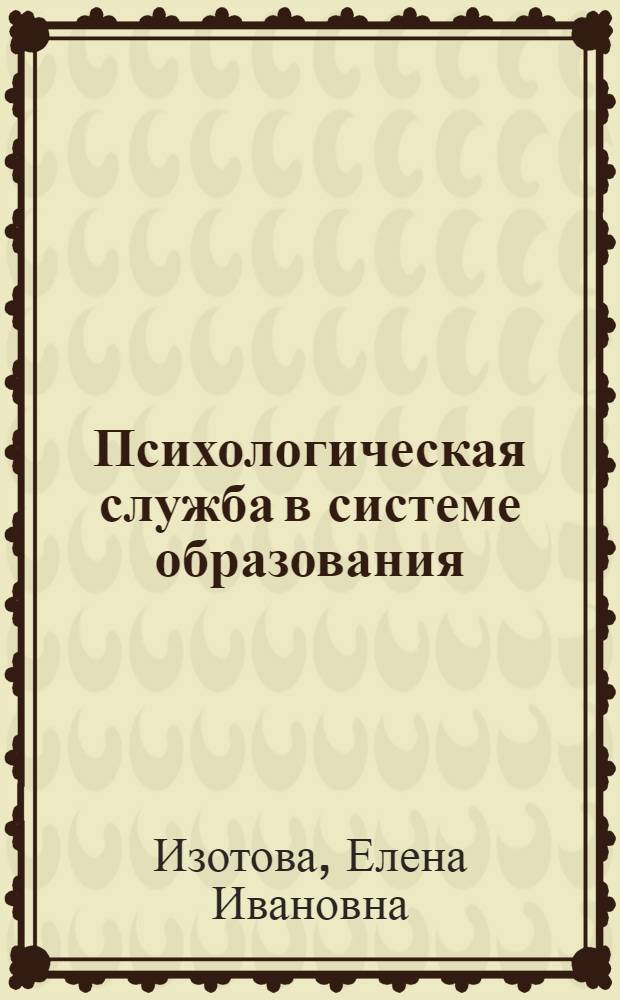 Психологическая служба в системе образования : учебное пособие для студентов высших учебных заведений, обучающихся по направлению и специальностям психологии