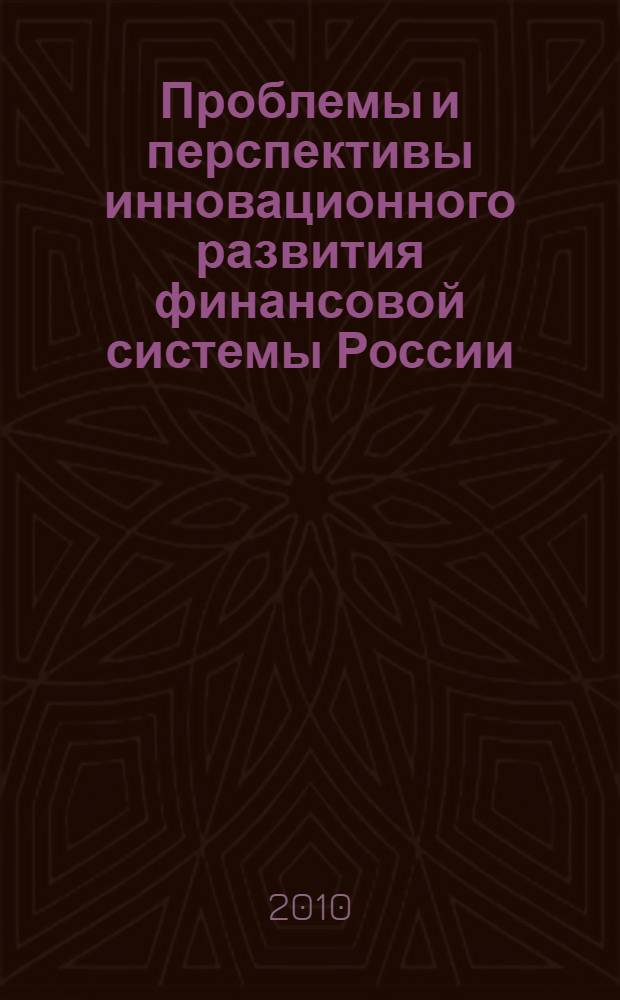 Проблемы и перспективы инновационного развития финансовой системы России : материалы IV межвузовской студенческой научно-практической конференции