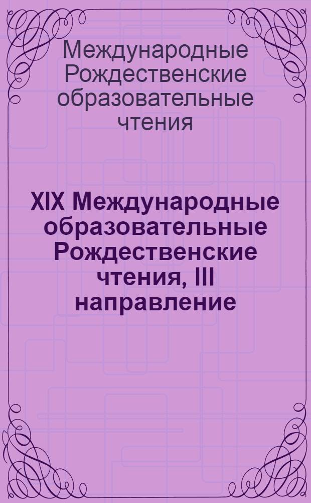 XIX Международные образовательные Рождественские чтения, III направление: "Семья в современном мире" : сборник выступлений