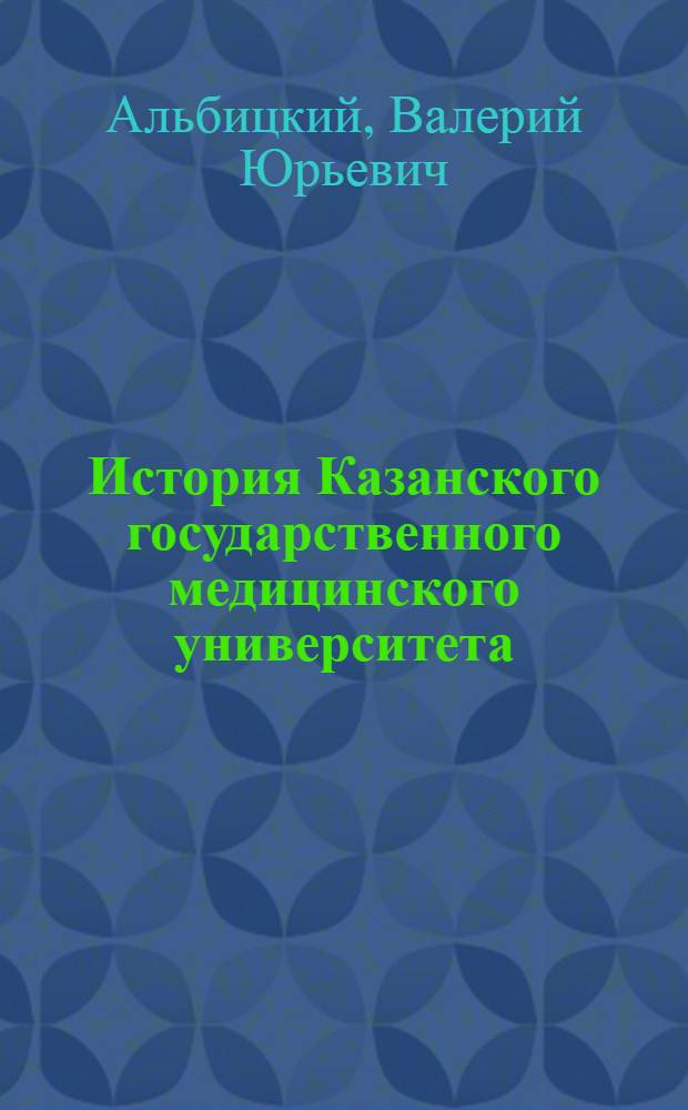 История Казанского государственного медицинского университета : учебно-методическое пособие для студентов