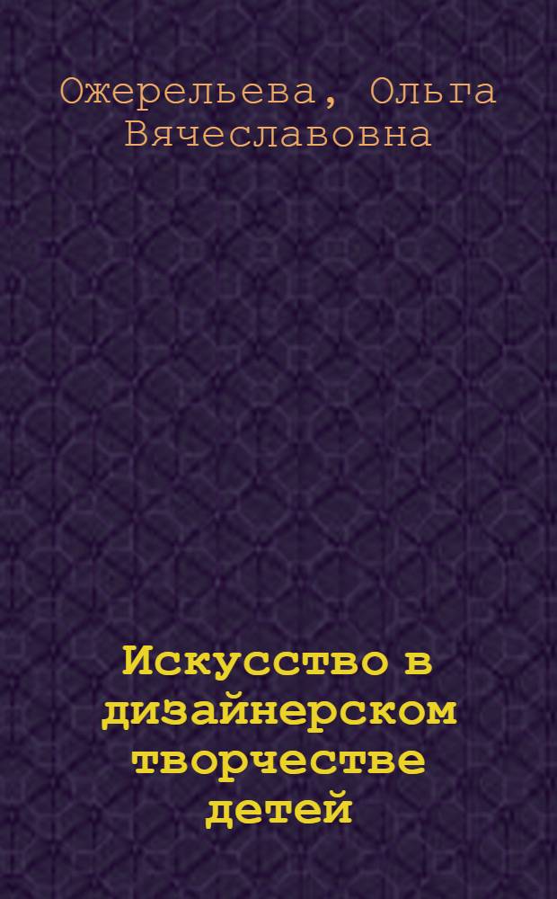 Искусство в дизайнерском творчестве детей: радужная палитра : методические материалы для дополнительного образования : для студентов психолого-педагогических факультетов по направлению подготовки 050100.62 Педагогическое образование, профиль подготовки: Дошкольное образование и Начальное образование