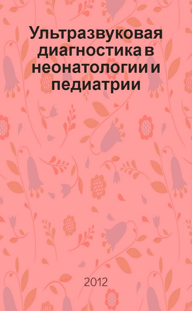 Ультразвуковая диагностика в неонатологии и педиатрии: дифференциально-диагностические критерии : практическое руководство